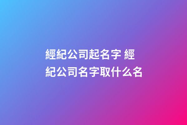 經紀公司起名字 經紀公司名字取什么名-第1張-公司起名-玄機派